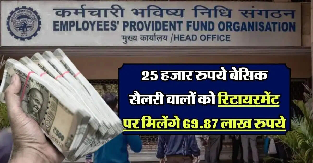 EPFO : 25 हजार रुपये बेसिक सैलरी वालों को रिटायरमेंट पर मिलेंगे 69.87 लाख रुपये, समझिये कैलकुलेशन