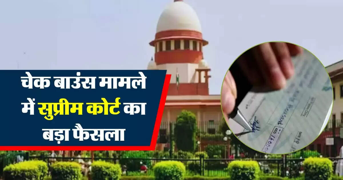 Supreme Court : चेक बाउंस मामले में सुप्रीम कोर्ट का बड़ा फैसला