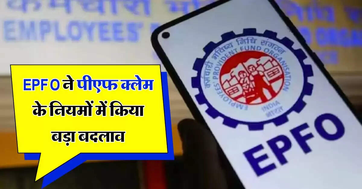 EPFO ने पीएफ क्लेम के नियमों में किया बड़ा बदलाव, अब ये दस्तावेज होंगे जरूरी