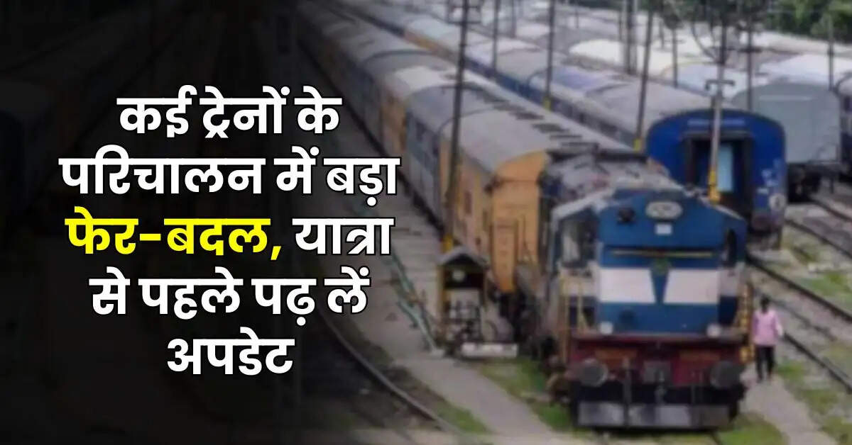 Indian Railway - रेल यात्रियों के लिए जरूरी खबर, कई ट्रेनों के परिचालन में बड़ा फेर-बदल, यात्रा से पहले पढ़ लें अपडेट