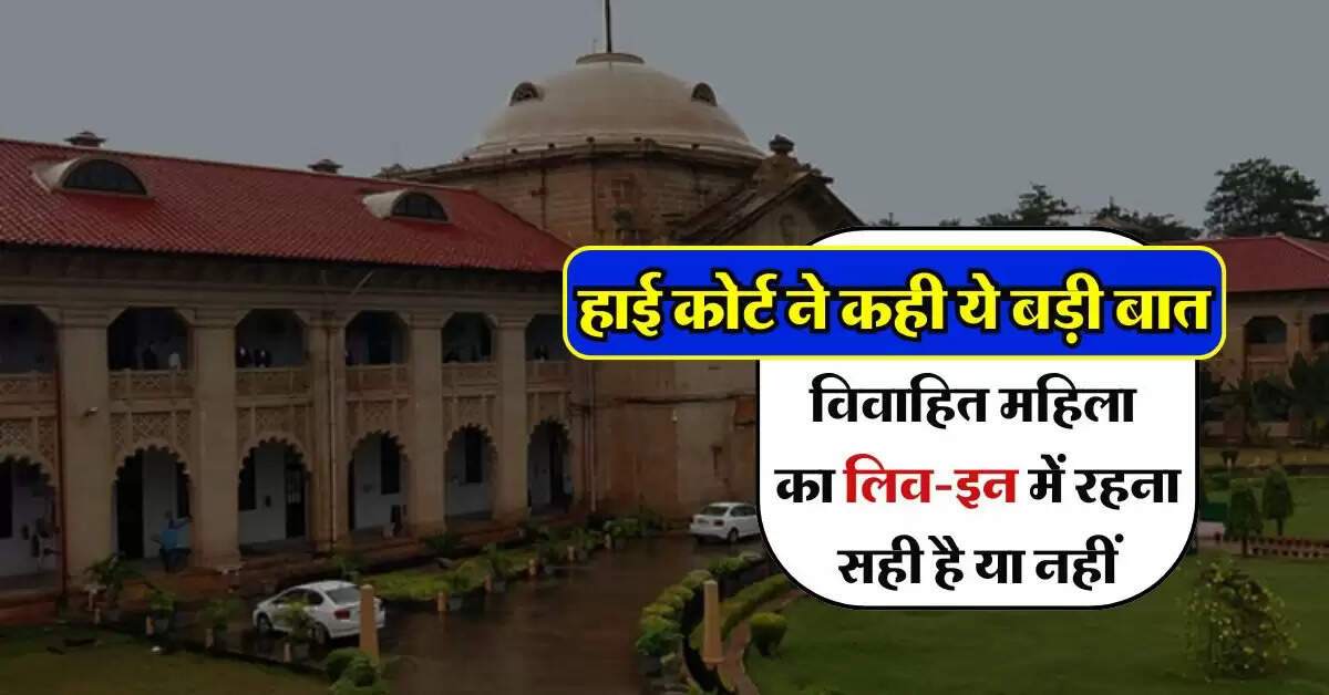 High Court : विवाहित महिला का लिव-इन में रहना सही है या नहीं, हाई कोर्ट ने कही ये बड़ी बात