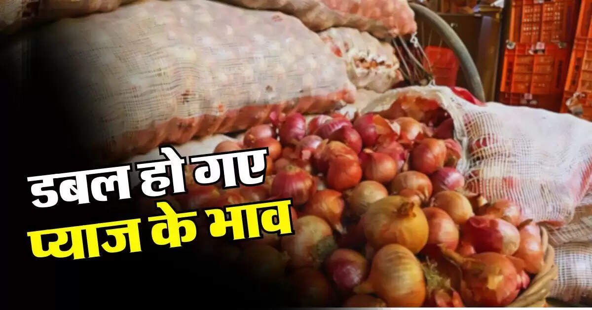 Onion Price : डबल हो गए प्याज के भाव, जानिये कितने रुपये किलो पहुंची कीमत