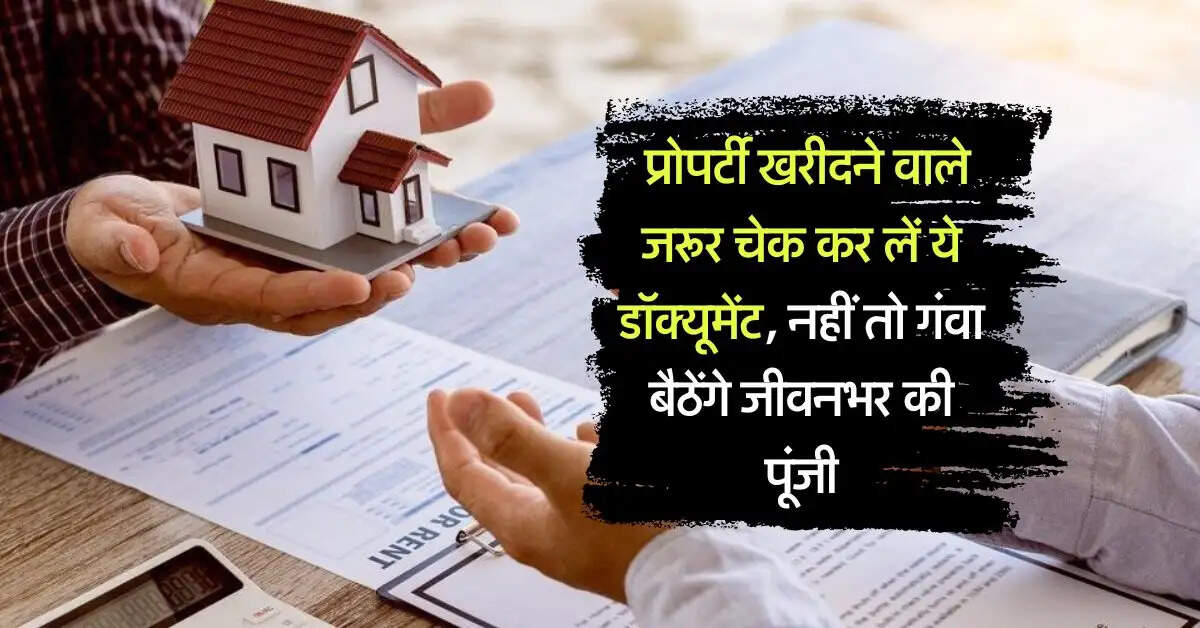 Property buying Tips : प्रोपर्टी खरीदने वाले जरूर चेक कर लें ये डॉक्यूमेंट, नहीं तो गंवा बैठेंगे जीवनभर की पूंजी