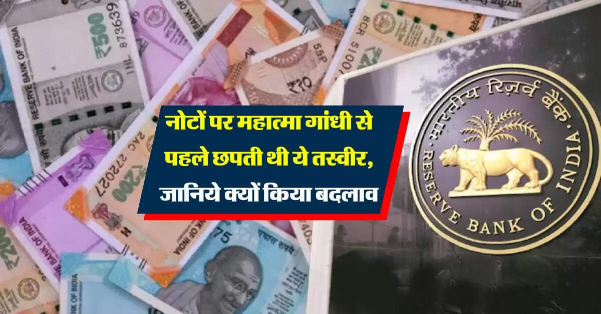 Indian Notes: Indian Notes: नोटों पर महात्मा गांधी से पहले छपती थी ये तस्वीर, जानिये क्यों किया बदलाव