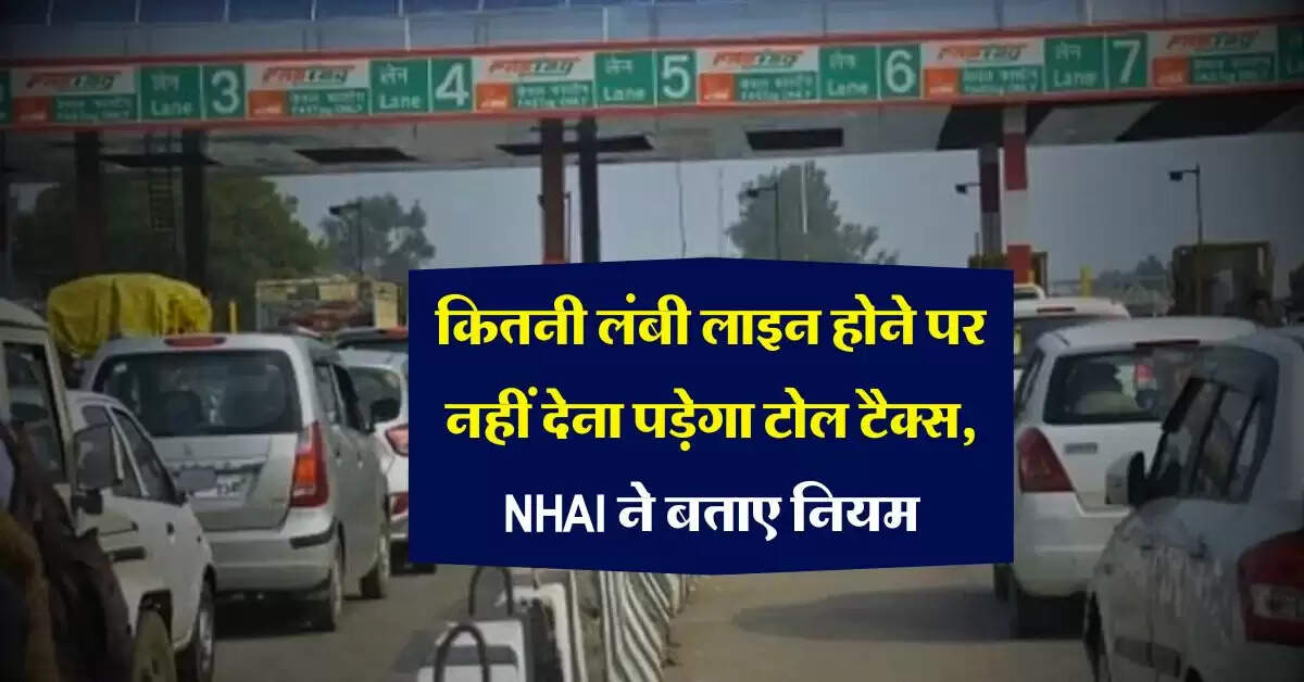 Toll Tax Rule : कितनी लंबी लाइन होने पर नहीं देना पड़ेगा टोल टैक्स, NHAI ने बताए नियम