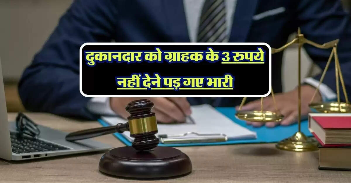 consumer court: दुकानदार को ग्राहक के 3 रुपये नहीं देने पड़ गए भारी, कंज्यूमर कोर्ट ने सुनाया अहम फैसला