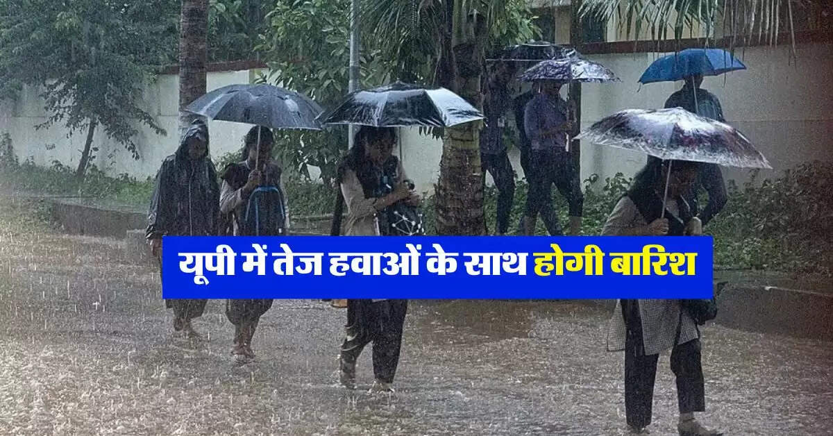 UP Ka Mausam : यूपी में तेज हवाओं के साथ होगी बारिश, IMD ने जारी किया अलर्ट