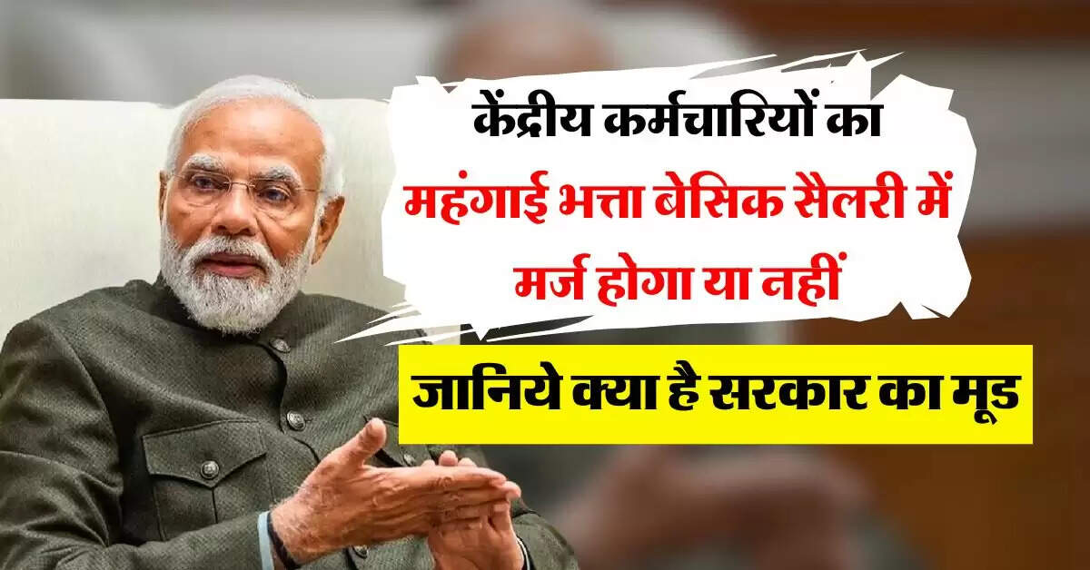 7th pay commission DA : केंद्रीय कर्मचारियों का महंगाई भत्ता बेसिक सैलरी में मर्ज होगा या नहीं, जानिये क्या है सरकार का मूड