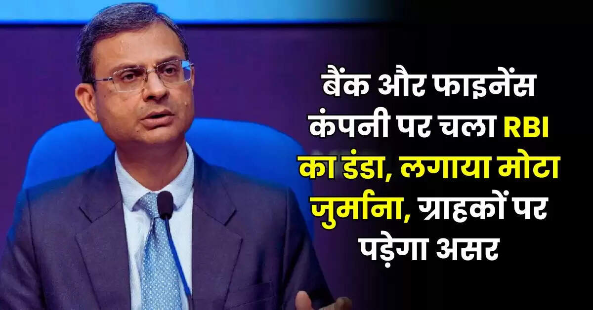 बैंक और फाइनेंस कंपनी पर चला RBI का डंडा, लगाया मोटा जुर्माना, ग्राहकों पर पड़ेगा असर