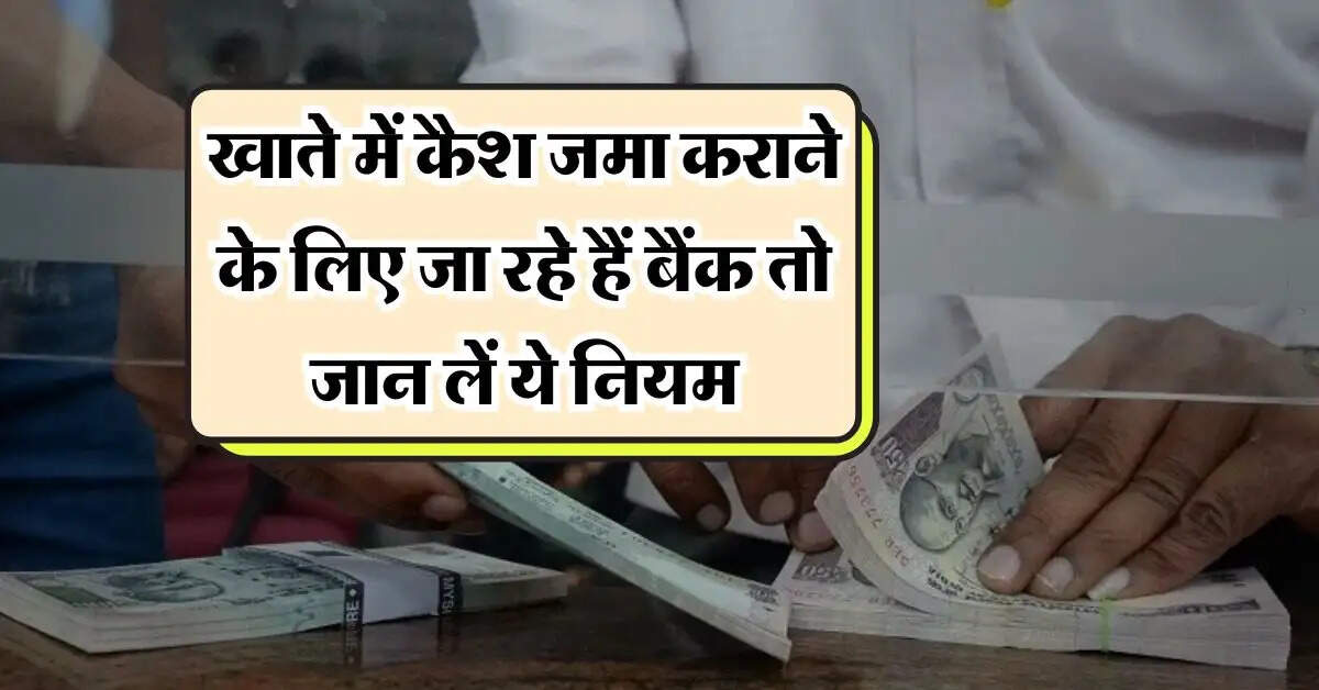 Cash Deposit Rule : खाते में कैश जमा कराने के लिए जा रहे हैं बैंक तो जान लें ये नियम, वरना चुकाना पड़ेगा भारी टैक्स