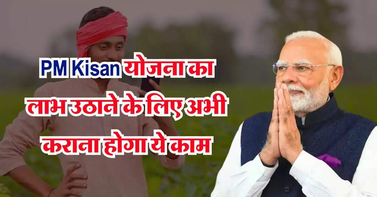 PM Kisan योजना का लाभ उठाने के लिए अभी कराना होगा ये काम, नही तो 19वीं किस्त से रह जाएंगे वंचित