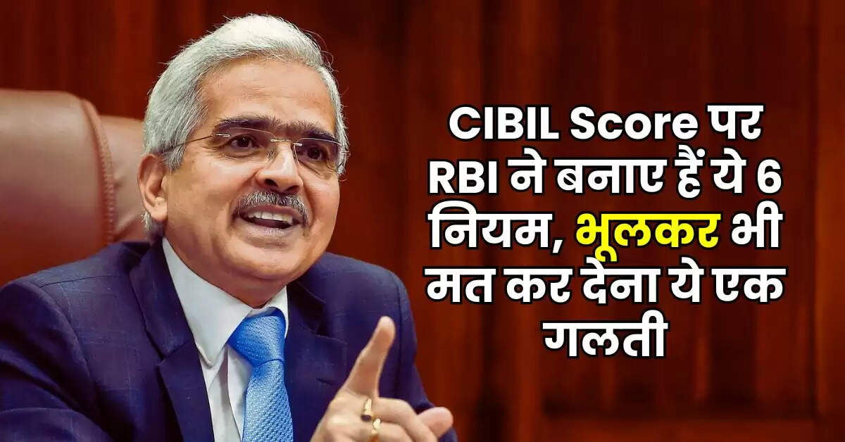 CIBIL Score पर RBI ने बनाए हैं ये 6 नियम, भूलकर भी मत कर देना ये एक गलती