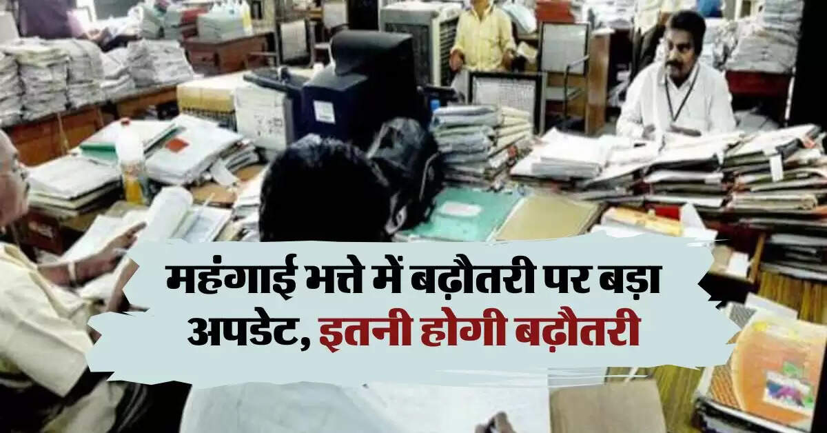 महंगाई भत्ते में बढ़ौतरी पर बड़ा अपडेट, इतनी होगी बढ़ौतरी