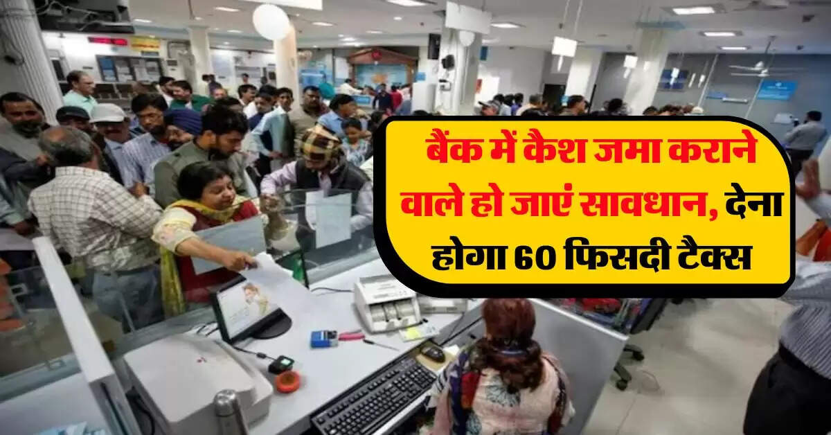 Income Tax : बैंक में कैश जमा कराने वाले हो जाएं सावधान, देना होगा 60 फिसदी टैक्स