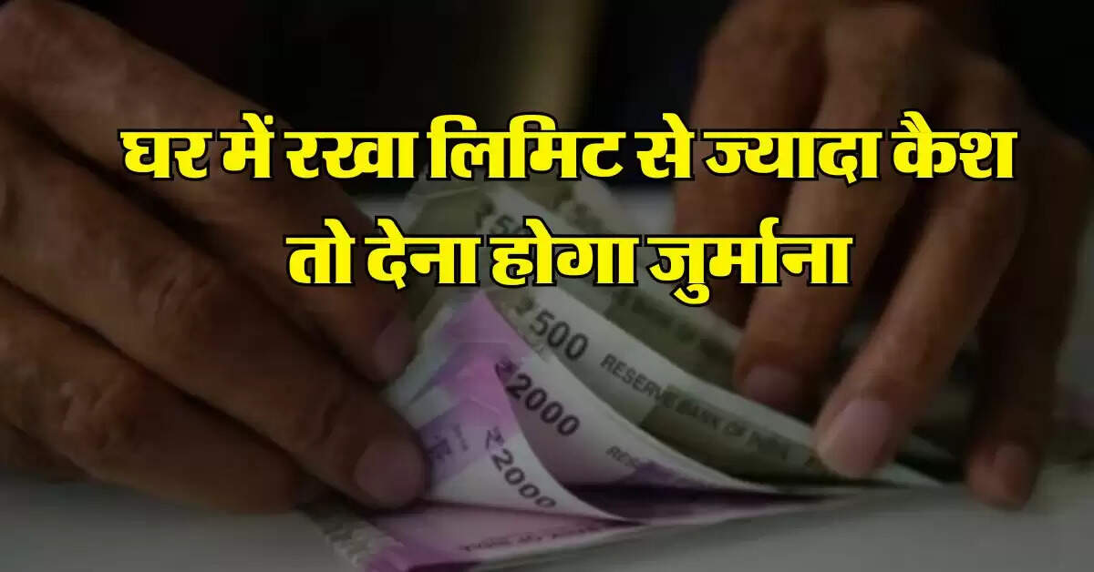 Cash Limit At Home : घर में रखा लिमिट से ज्यादा कैश तो देना होगा जुर्माना, जान लें इनकम टैक्स केनियम