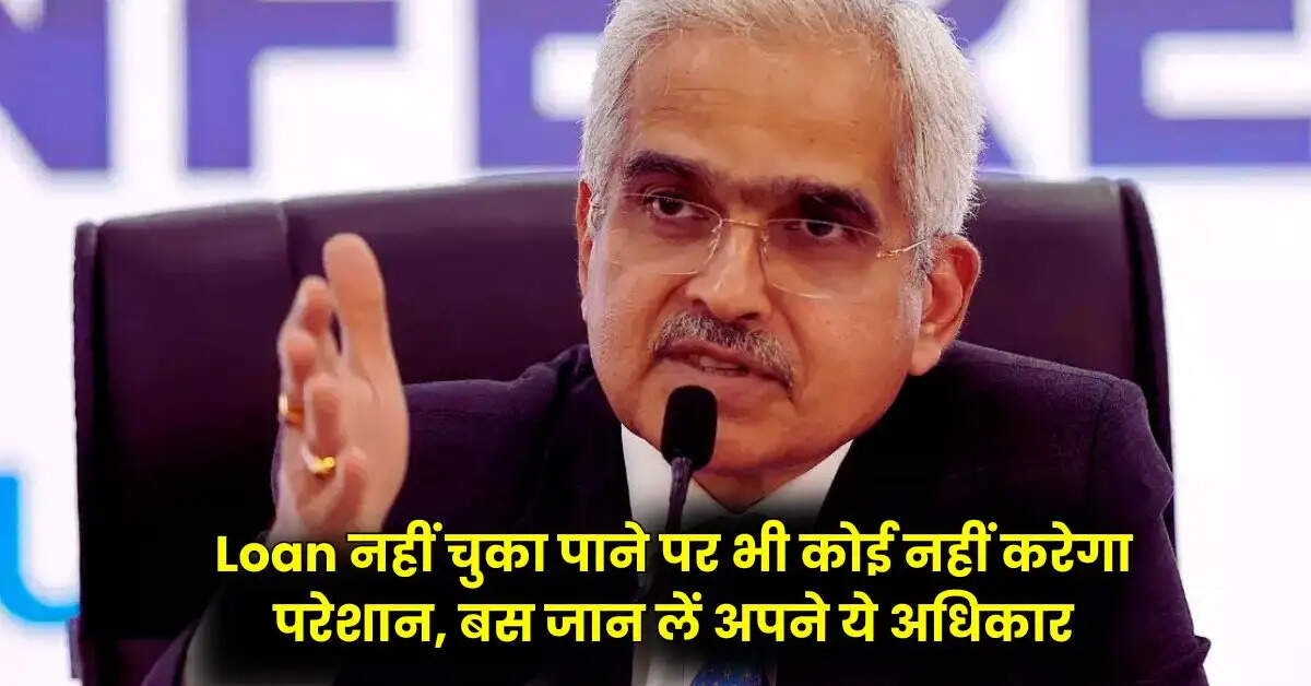 Loan नहीं चुका पाने पर भी कोई नहीं करेगा परेशान, बस जान लें अपने ये अधिकार