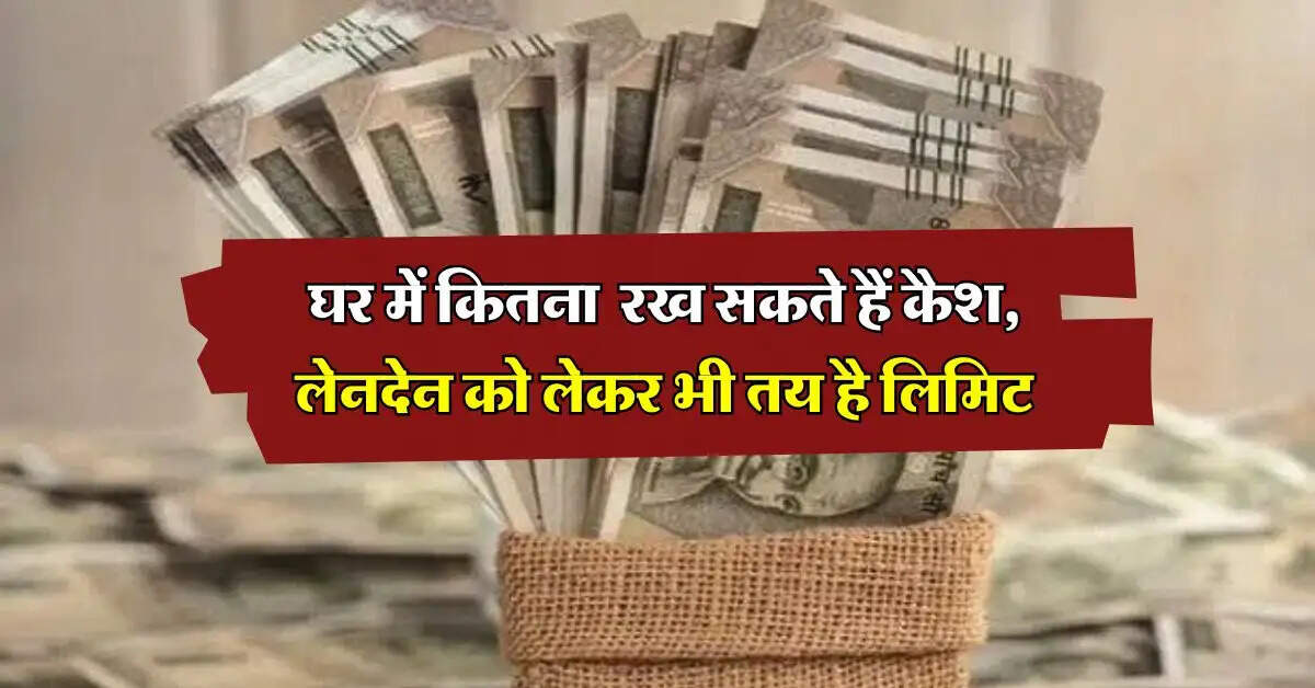 Income Tax Rules : घर में कितना रख सकते हैं कैश, लेनदेन को लेकर भी तय है लिमिट, जानिये इनकम टैक्स के नियम