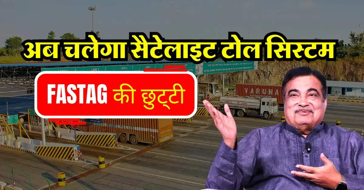 FASTAG की छुट्टी, अब चलेगा सैटेलाइट टोल सिस्टम, जानिये कैसे कटेगा टोल टैक्स