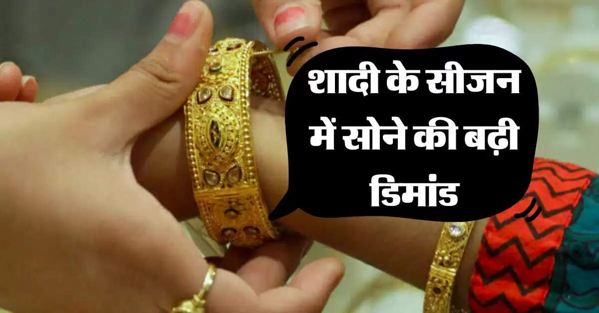 Gold Rate : शादी के सीजन में सोने की बढ़ी डिमांड, जानिये कहां पहुंच गए 10 ग्राम गोल्ड के रेट