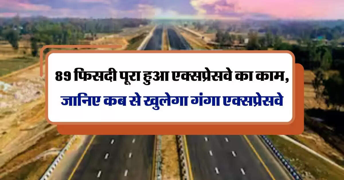 UP Ganga Expressway : 89 फिसदी पूरा हुआ एक्सप्रेसवे का काम, जानिए कब से खुलेगा गंगा एक्सप्रेसवे