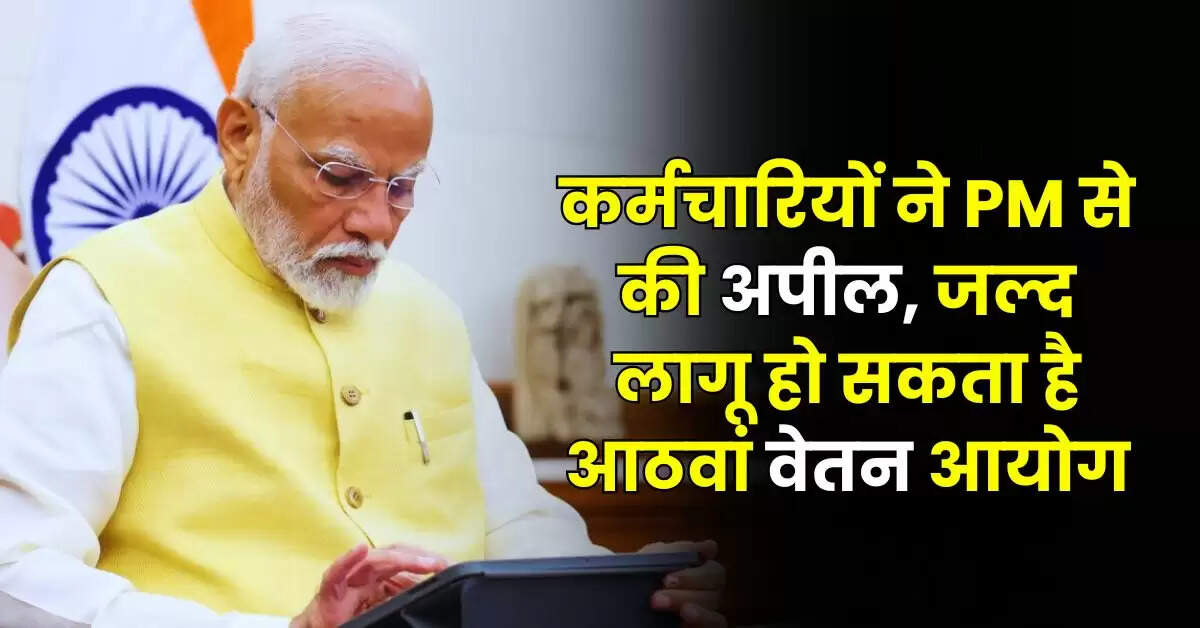8th Pay Commission - कर्मचारियों ने PM से की अपील, जल्द लागू हो सकता है आठवां वेतन आयोग