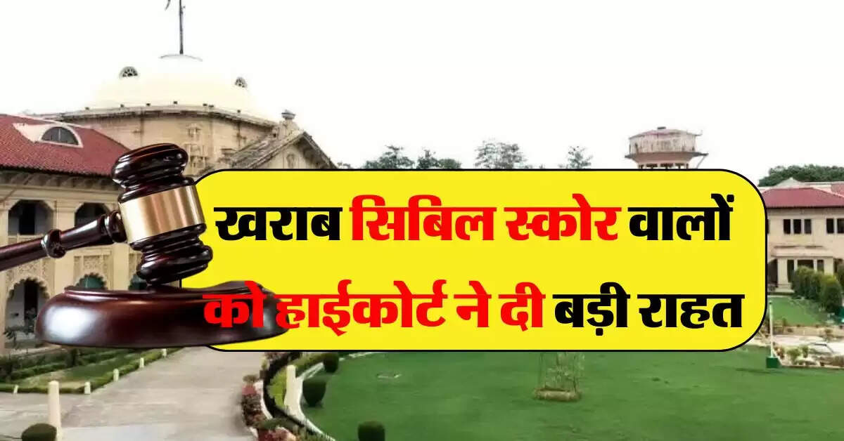 high court decision on cibil score : high court decision on cibil score : खराब सिबिल स्कोर वालों को हाईकोर्ट ने दी बड़ी राहत