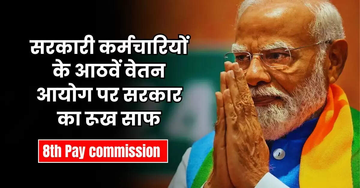8th pay commission : सरकारी कर्मचारियों के आठवें वेतन आयोग पर सरकार का रूख साफ, जानिए आगे क्या उम्मीद