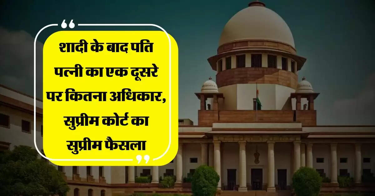 Supreme Court Decision : शादी के बाद पति पत्नी का एक दूसरे पर कितना अधिकार, सुप्रीम कोर्ट का सुप्रीम फैसला
