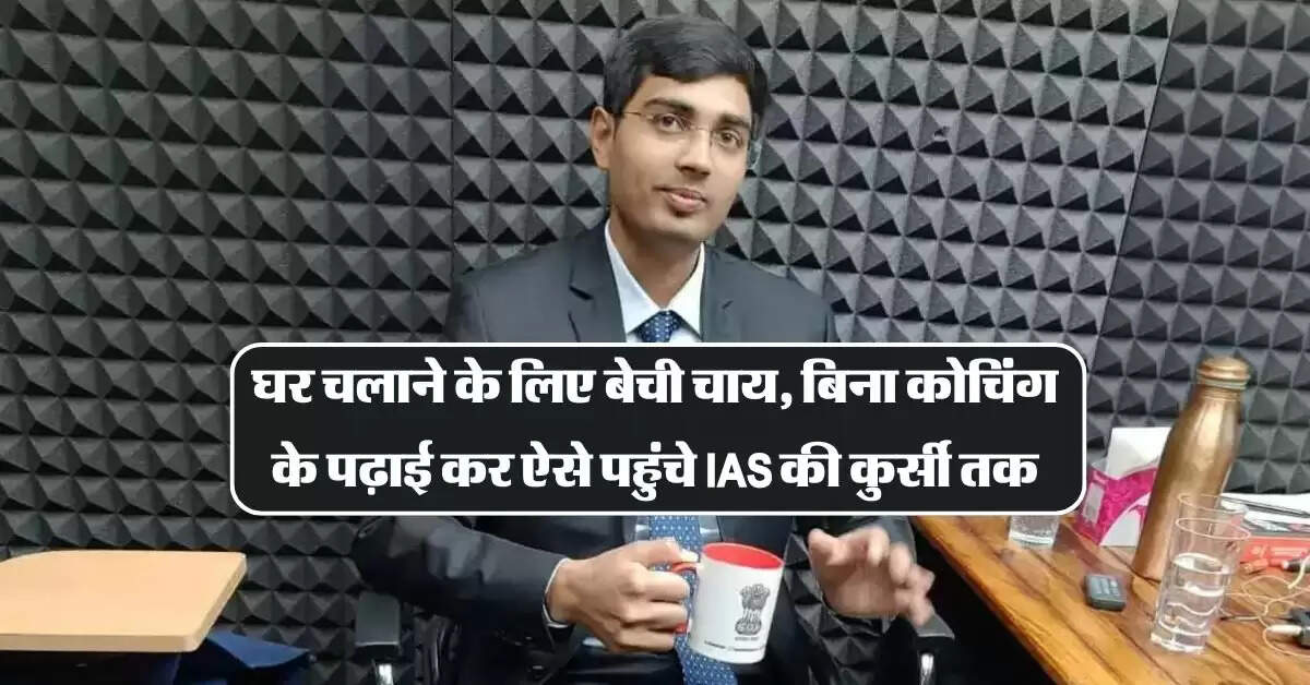 IAS Success Story : घर चलाने के लिए बेची चाय, बिना कोचिंग के पढ़ाई कर ऐसे पहुंचे IAS की कुर्सी तक