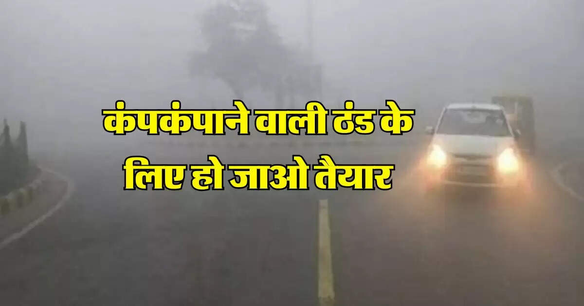Weather Update : कंपकंपाने वाली ठंड के लिए हो जाओ तैयार, मौसम विभाग ने दी चेतावनी