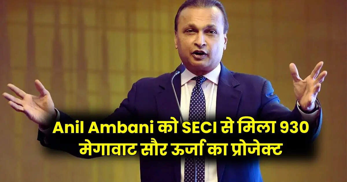 Anil Ambani को SECI से मिला 930 मेगावाट सौर ऊर्जा का प्रोजेक्ट, पढ़े पूरी रिपोर्ट