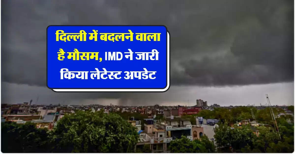 Mausam Update : दिल्ली में बदलने वाला है मौसम, IMD ने जारी किया लेटेस्ट अपडेट