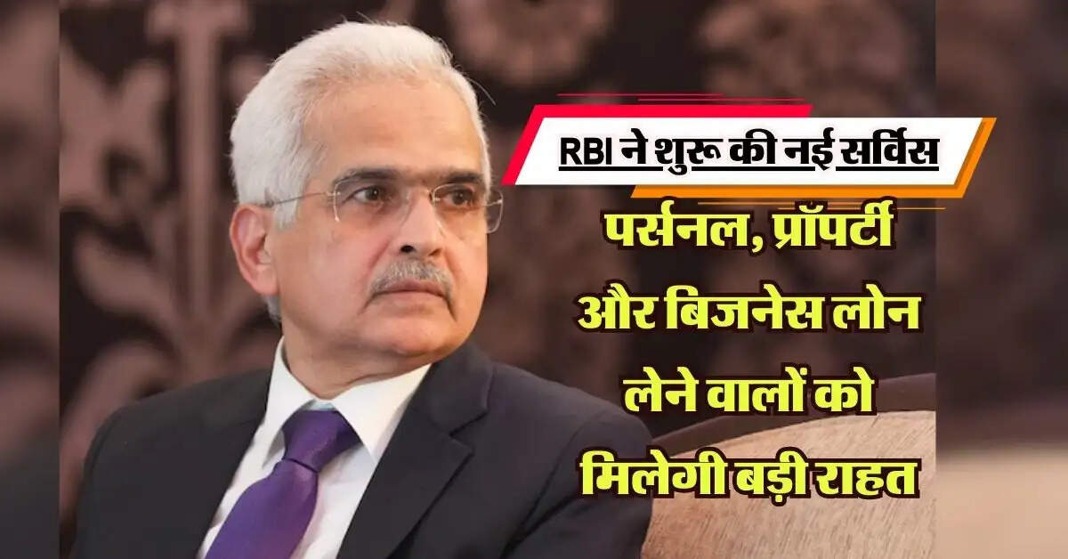 RBI ने शुरू की नई सर्विस, पर्सनल, प्रॉपर्टी और बिजनेस लोन लेने वालों को मिलेगी बड़ी राहत