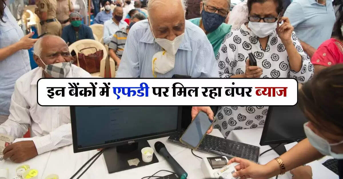 FD Rates : इन बैंकों में एफडी पर मिल रहा बंपर ब्याज, सिनीयर सिटीजन को दिए जा रहे बेहद खास ऑफर 