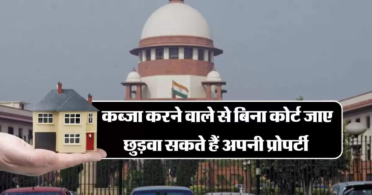 Supreme Court ने बताया, कब्जा करने वाले से बिना कोर्ट जाए छुड़वा सकते हैं अपनी प्रोपर्टी