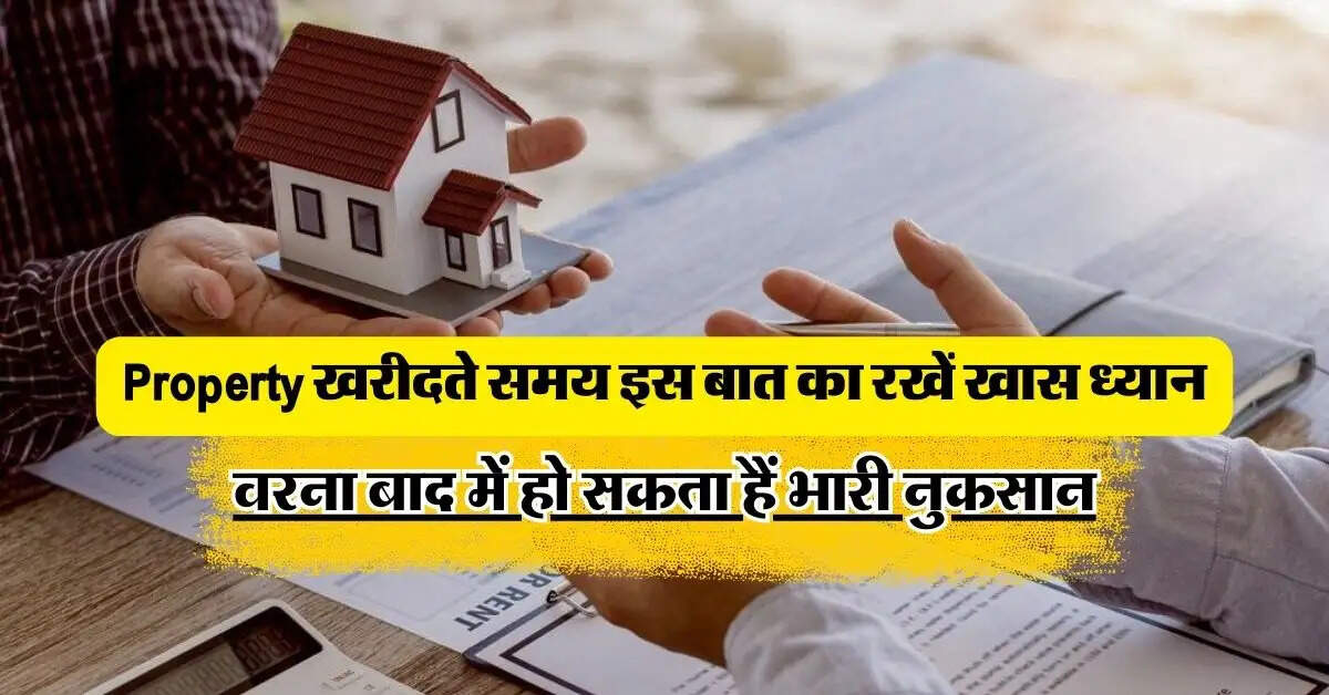 Property खरीदते समय इस बात का रखें खास ध्यान, वरना बाद में हो सकता हैं भारी नुकसान