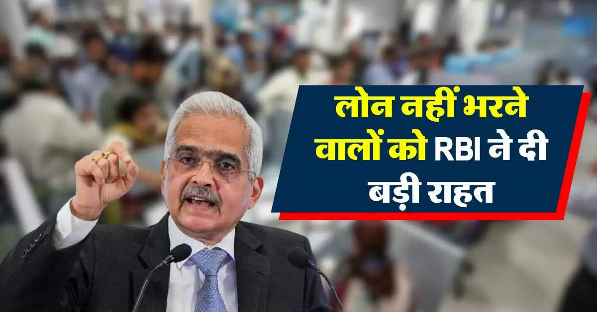 RBI : लोन नहीं भरने वालों को रिजर्व बैंक ने दी बड़ी राहत