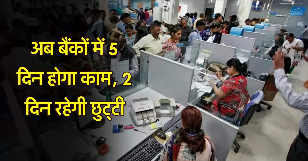 Bank Update : अब बैंकों में 5 दिन होगा काम, 2 दिन रहेगी छुट्टी, जानिये कब से लागू होंगे नए नियम