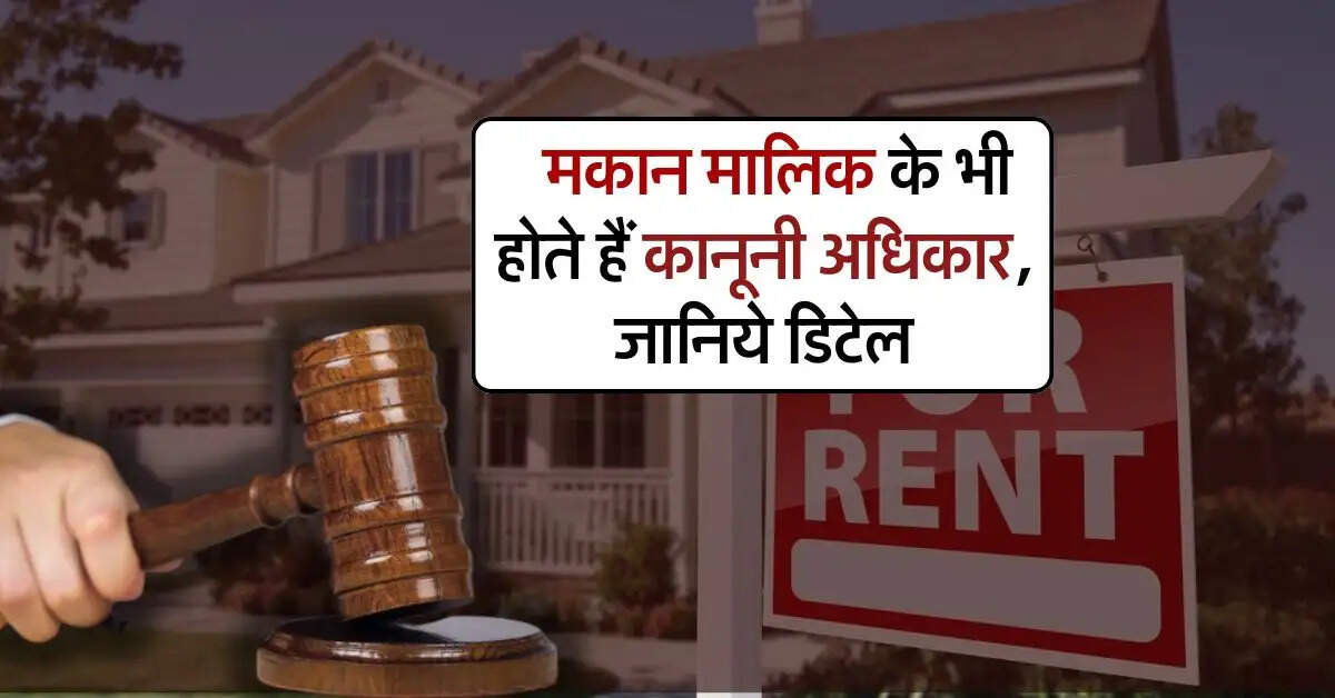 Landlord Rights : मकान मालिक के भी होते हैं कानूनी अधिकार, जानिये डिटेल