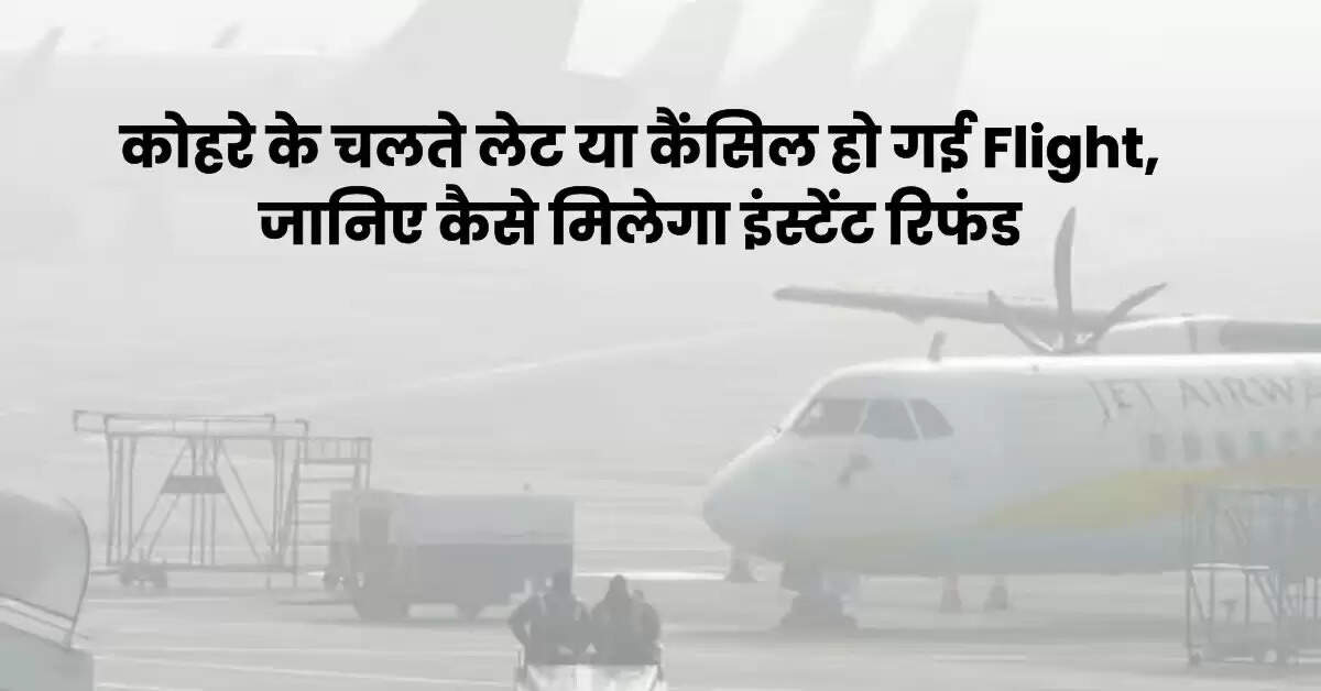 कोहरे के चलते लेट या कैंसिल हो गई Flight, जानिए कैसे मिलेगा इंस्टेंट रिफंड
