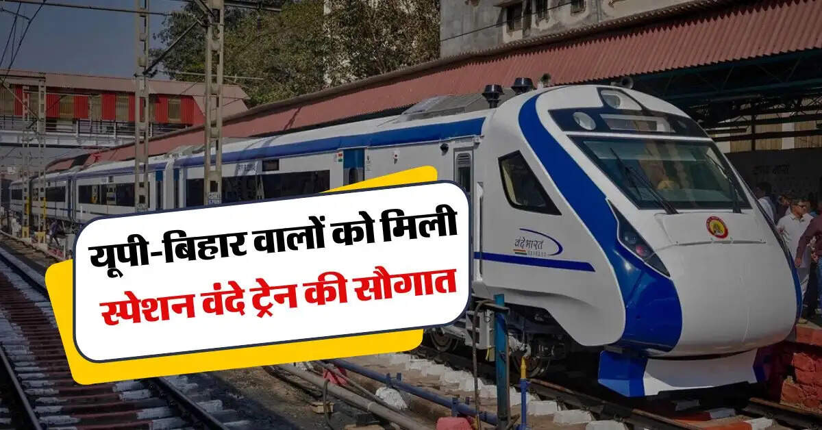 Vande Bharat Train : यूपी-बिहार वालों को मिली स्पेशन वंदे ट्रेन की सौगात, जानिये रूट, टाइमिंग और किराया