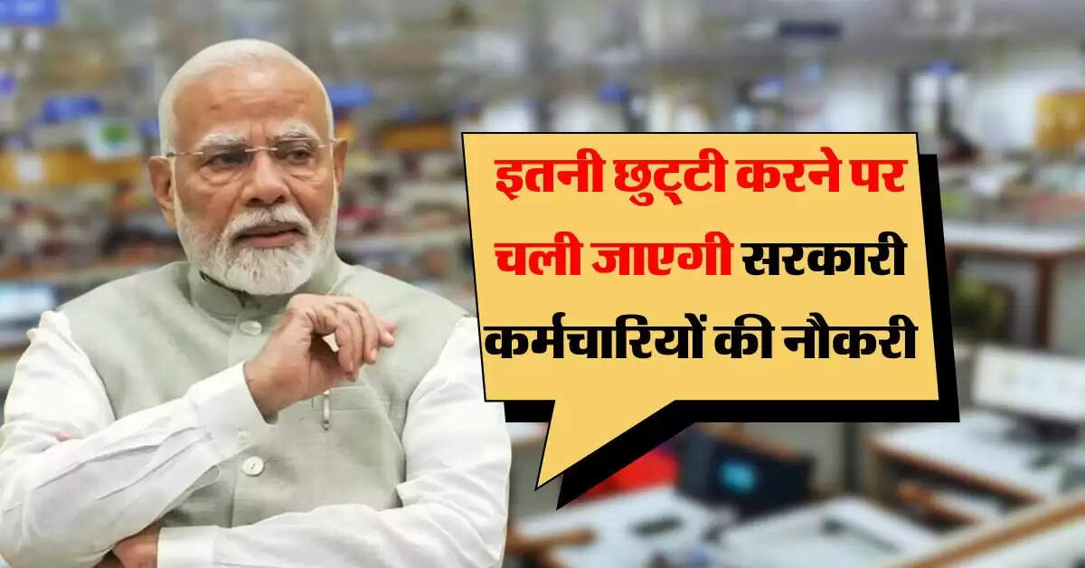 7th pay commission leave : सरकारी कर्मचारियों के लिए जरूरी अपडेट, लगातार इतने दिन की छुट्टी करने पर चली जाएगी नौकरी