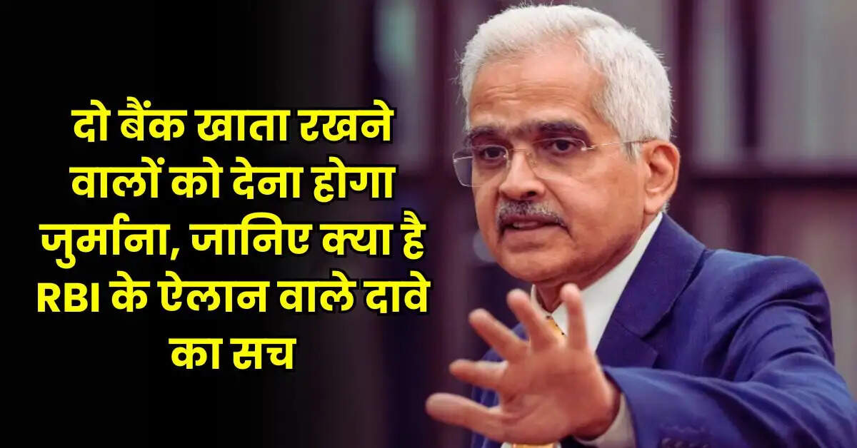 दो बैंक खाता रखने वालों को देना होगा जुर्माना, जानिए क्या है RBI के ऐलान वाले दावे का सच