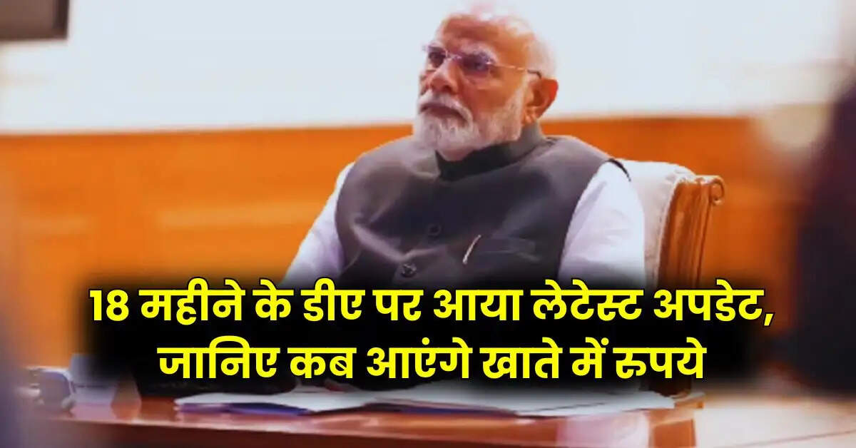 DA Update : 18 महीने के डीए पर आया लेटेस्ट अपडेट, जानिए कब आएंगे खाते में रुपये
