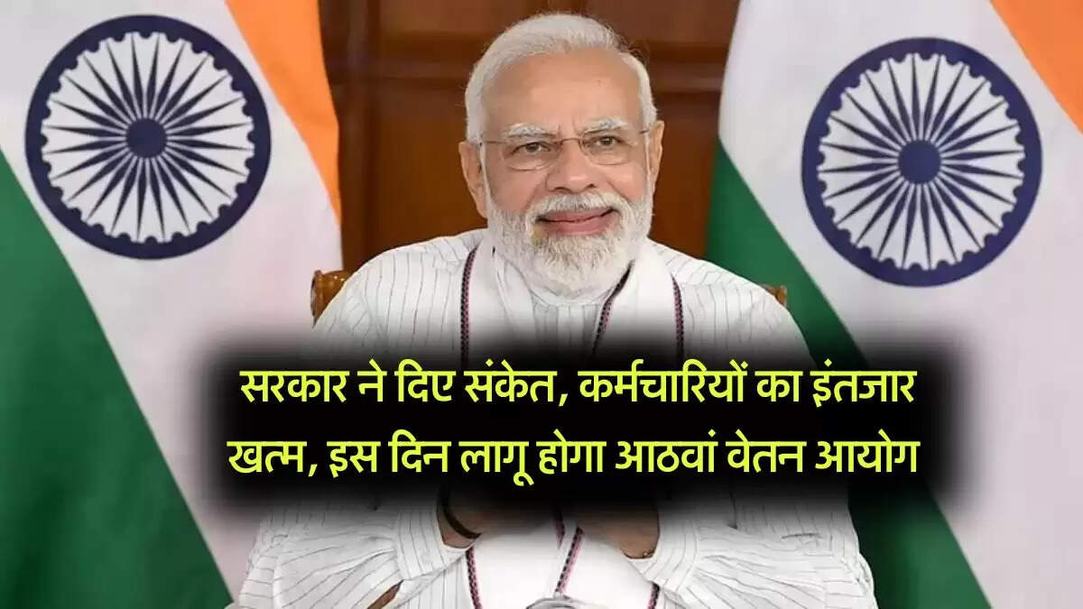 8th Pay Commission : सरकार ने दिए संकेत, कर्मचारियों का इंतजार खत्म, इस दिन लागू होगा आठवां वेतन आयोग