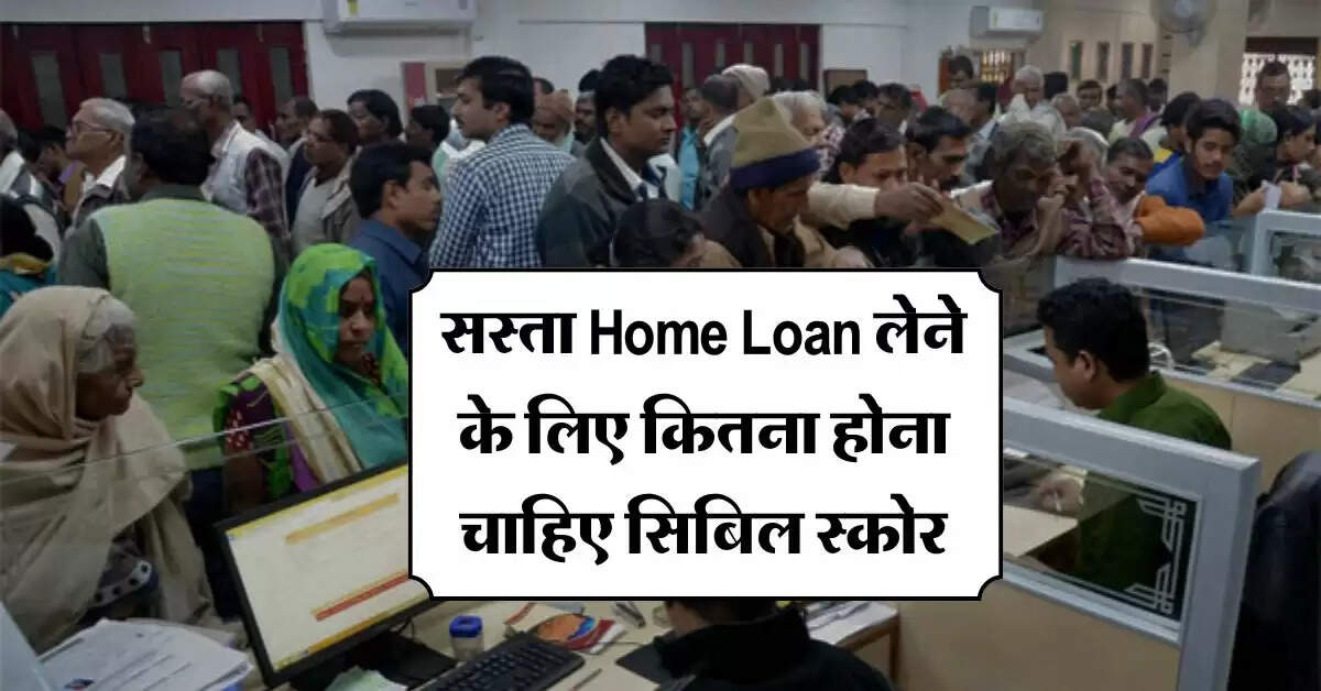 सस्ता Home Loan लेने के लिए कितना होना चाहिए सिबिल स्कोर, मिलेंगे और भी कई फायदे