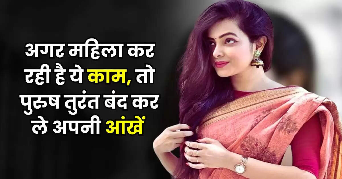 अगर महिला कर रही है ये काम, तो पुरुष तुरंत बंद कर ले अपनी आंखें 