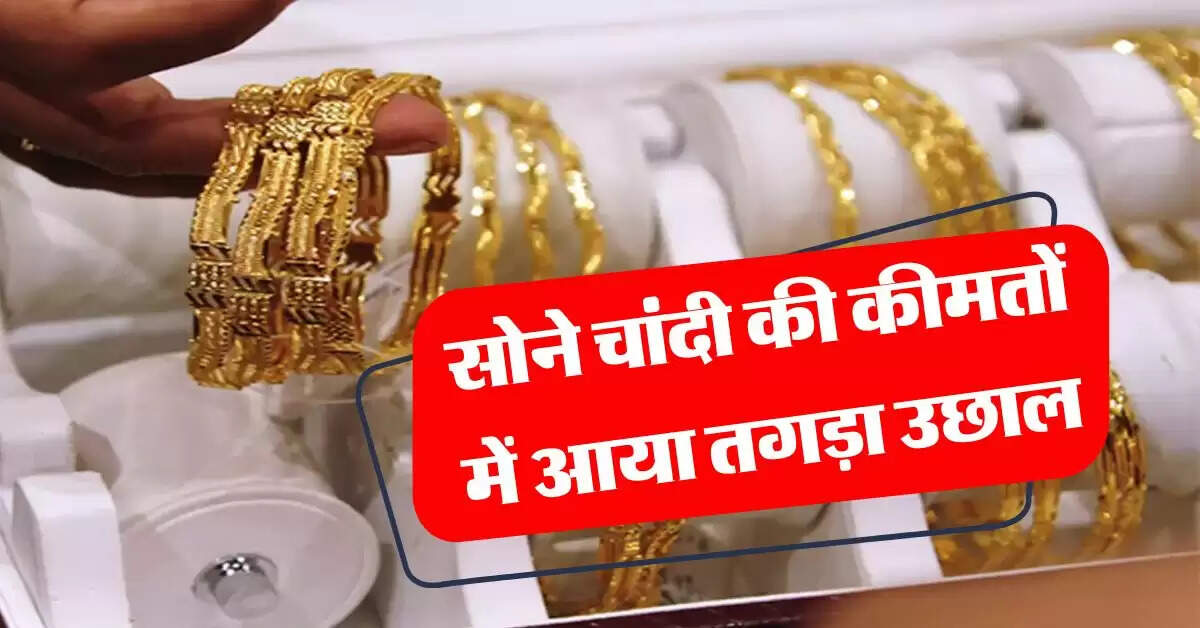 Sone Chandi ka Rate : सोने चांदी की कीमतों में आया तगड़ा उछाल, जानिये आज का ताजा भाव