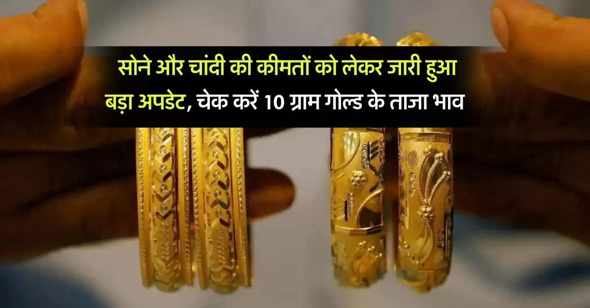 Today gold rate : सोने और चांदी की कीमतों को लेकर जारी हुआ बड़ा अपडेट, चेक करें 10 ग्राम गोल्ड के ताजा भाव