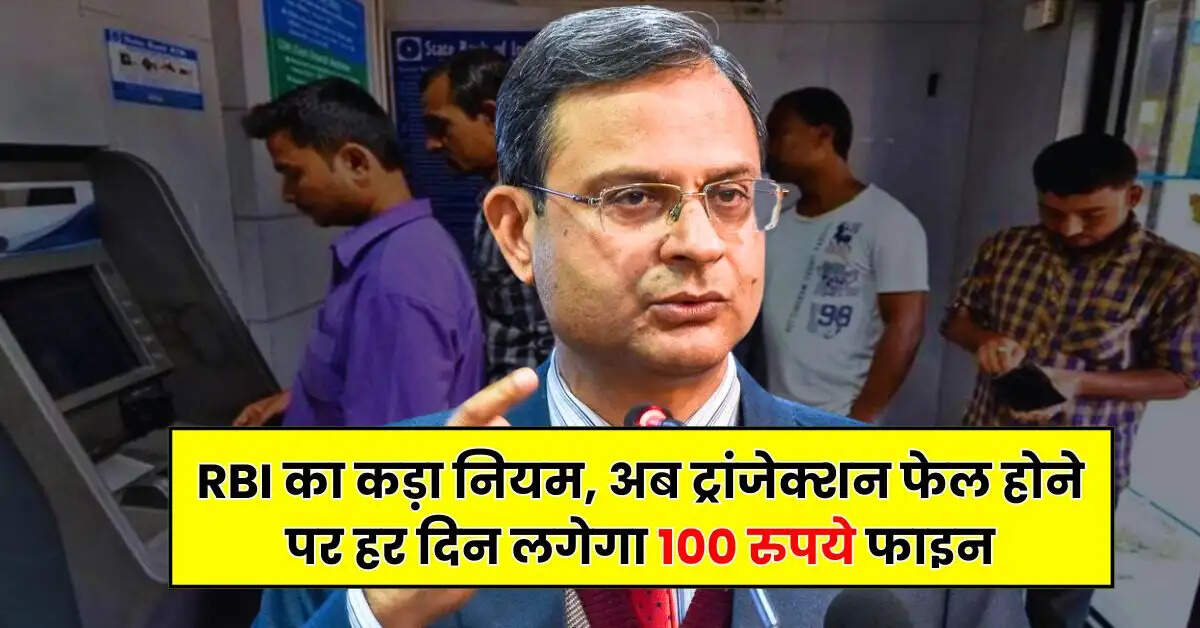 RBI का कड़ा नियम, अब ट्रांजेक्शन फेल होने पर हर दिन लगेगा 100 रुपये फाइन